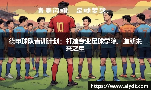 德甲球队青训计划：打造专业足球学院，造就未来之星