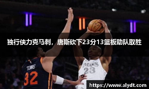 独行侠力克马刺，唐斯砍下23分13篮板助队取胜