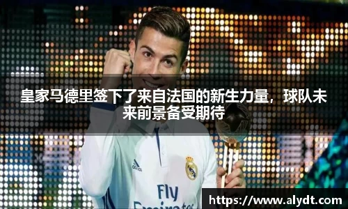 皇家马德里签下了来自法国的新生力量，球队未来前景备受期待