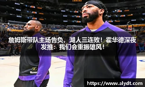 詹姆斯带队主场告负，湖人三连败！霍华德深夜发推：我们会重振雄风！