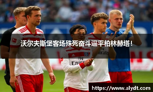 沃尔夫斯堡客场殊死奋斗逼平柏林赫塔！