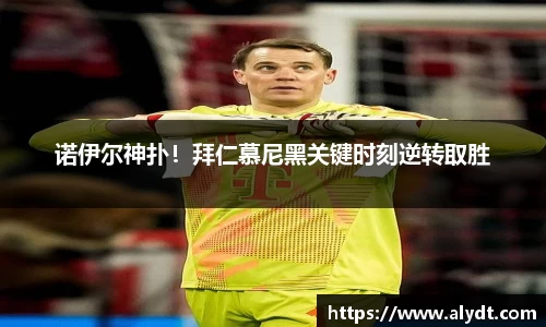 诺伊尔神扑！拜仁慕尼黑关键时刻逆转取胜