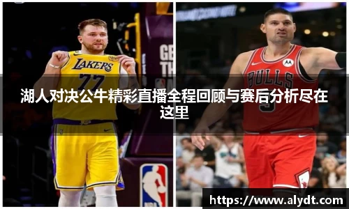湖人对决公牛精彩直播全程回顾与赛后分析尽在这里