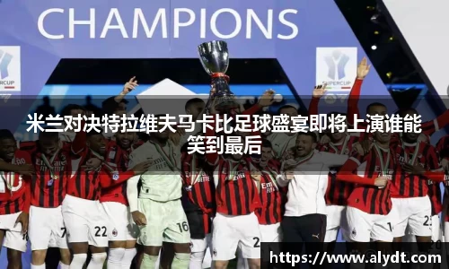米兰对决特拉维夫马卡比足球盛宴即将上演谁能笑到最后