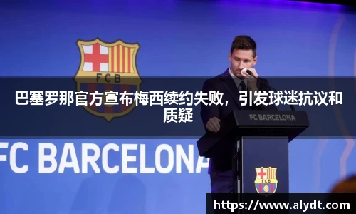 巴塞罗那官方宣布梅西续约失败，引发球迷抗议和质疑