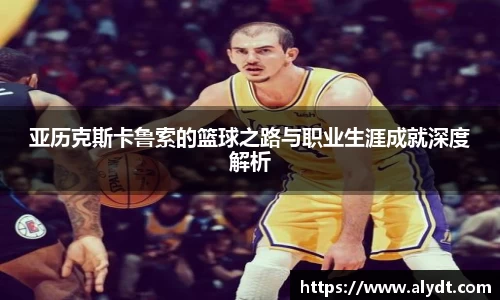 亚历克斯卡鲁索的篮球之路与职业生涯成就深度解析