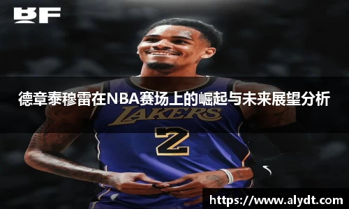 德章泰穆雷在NBA赛场上的崛起与未来展望分析