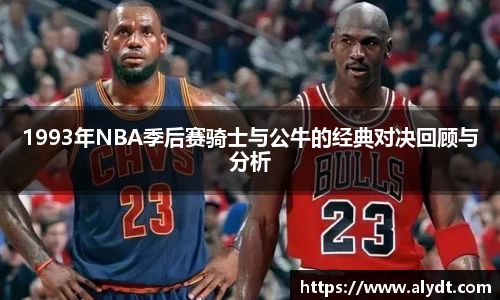 1993年NBA季后赛骑士与公牛的经典对决回顾与分析