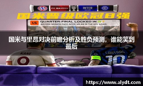 国米与里昂对决前瞻分析及胜负预测，谁能笑到最后