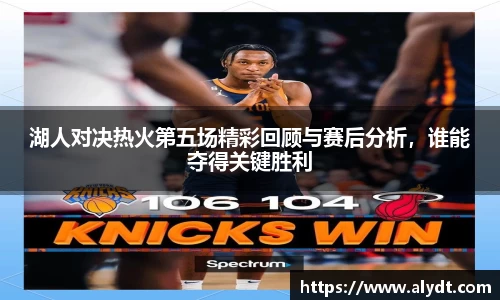 湖人对决热火第五场精彩回顾与赛后分析，谁能夺得关键胜利