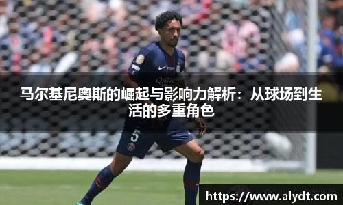马尔基尼奥斯的崛起与影响力解析：从球场到生活的多重角色