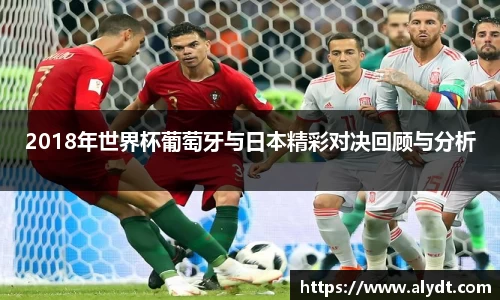 2018年世界杯葡萄牙与日本精彩对决回顾与分析