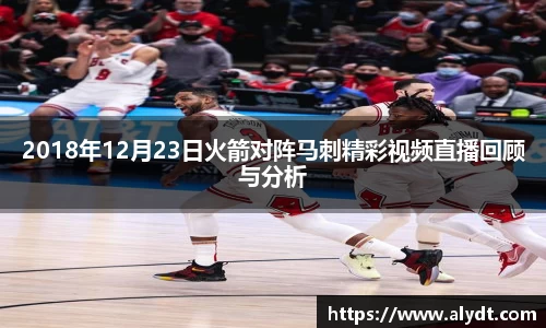 2018年12月23日火箭对阵马刺精彩视频直播回顾与分析