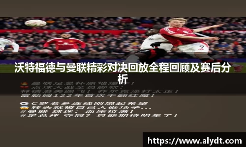 沃特福德与曼联精彩对决回放全程回顾及赛后分析