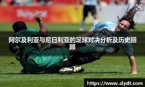 阿尔及利亚与尼日利亚的足球对决分析及历史回顾