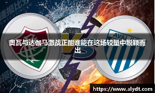 奥瓦与达伽马激战正酣谁能在这场较量中脱颖而出