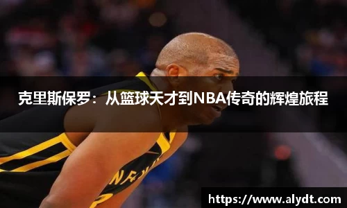 克里斯保罗：从篮球天才到NBA传奇的辉煌旅程
