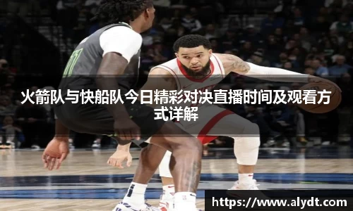 火箭队与快船队今日精彩对决直播时间及观看方式详解
