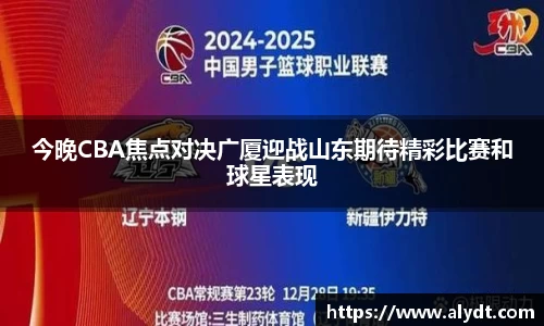 今晚CBA焦点对决广厦迎战山东期待精彩比赛和球星表现