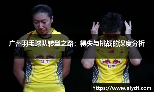 广州羽毛球队转型之路：得失与挑战的深度分析