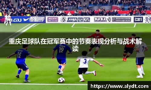 重庆足球队在冠军赛中的节奏表现分析与战术解读