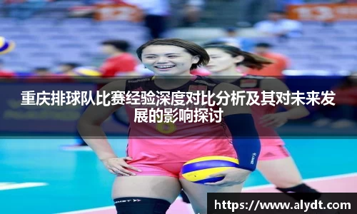 重庆排球队比赛经验深度对比分析及其对未来发展的影响探讨