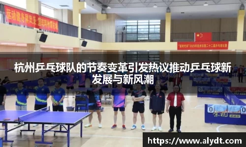 杭州乒乓球队的节奏变革引发热议推动乒乓球新发展与新风潮
