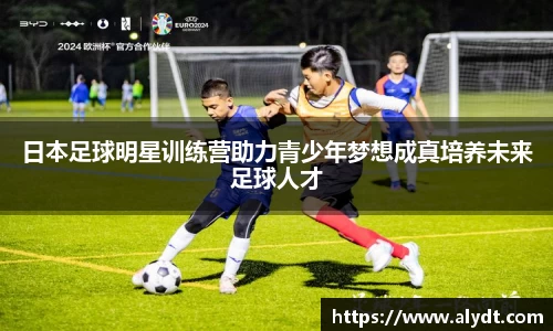 日本足球明星训练营助力青少年梦想成真培养未来足球人才